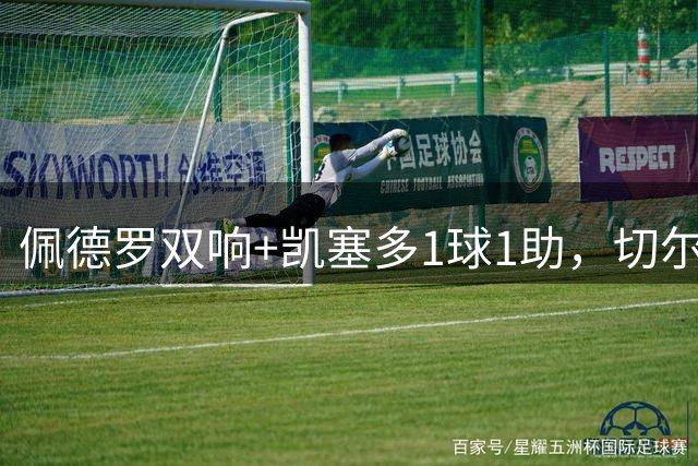 佩德罗双响+凯塞多1球1助，切尔西3-0完胜AC米兰，终结2连败