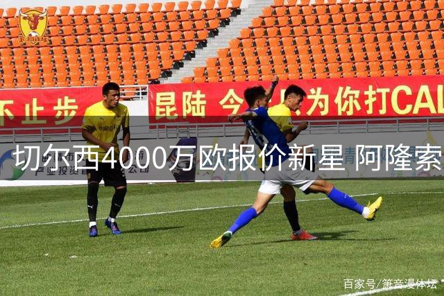 切尔西4000万欧报价新星 阿隆索亲自布局未来蓝军之路