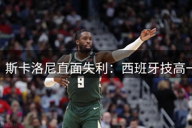 斯卡洛尼直面失利：西班牙技高一筹 确认至少执教至年底