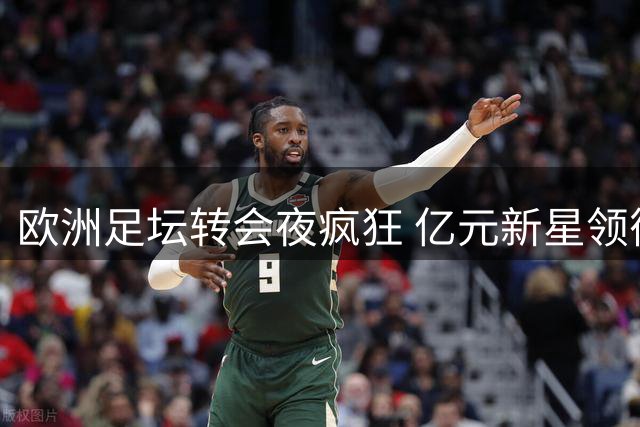 欧洲足坛转会夜疯狂 亿元新星领衔三强豪购