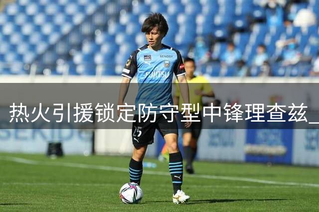热火引援锁定防守型中锋理查兹 阵容补强再进一步