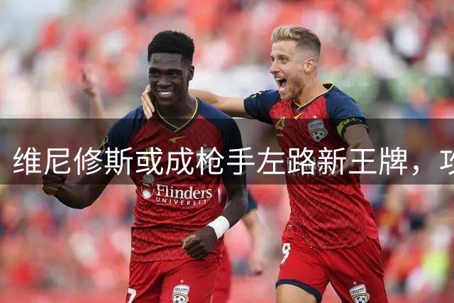 维尼修斯或成枪手左路新王牌，攻强守弱引热议