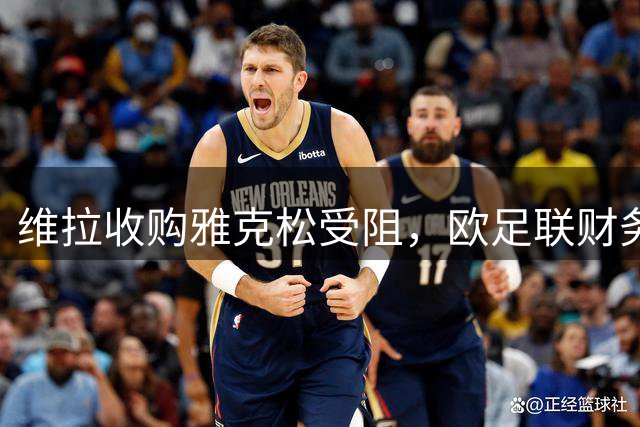 维拉收购雅克松受阻，欧足联财务规则成关键变数