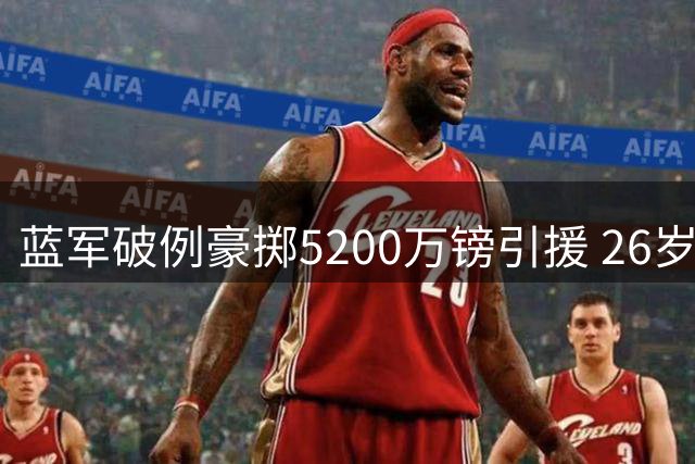 蓝军破例豪掷5200万镑引援 26岁铁闸成切尔西两年来最"老"签约