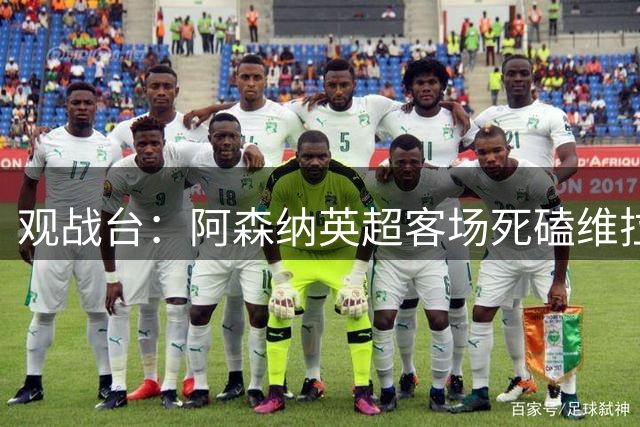 观战台：阿森纳英超客场死磕维拉 巴萨冲西甲三连胜