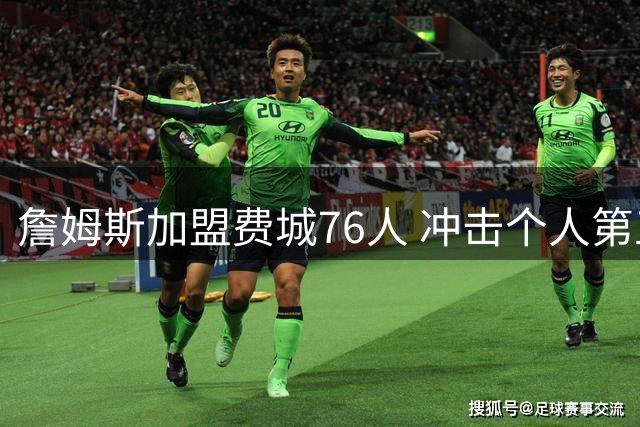 詹姆斯加盟费城76人 冲击个人第五冠