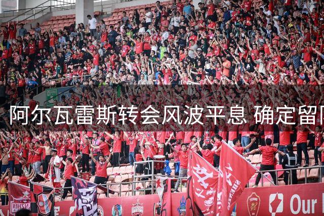 阿尔瓦雷斯转会风波平息 确定留队拒绝阿森纳邀约