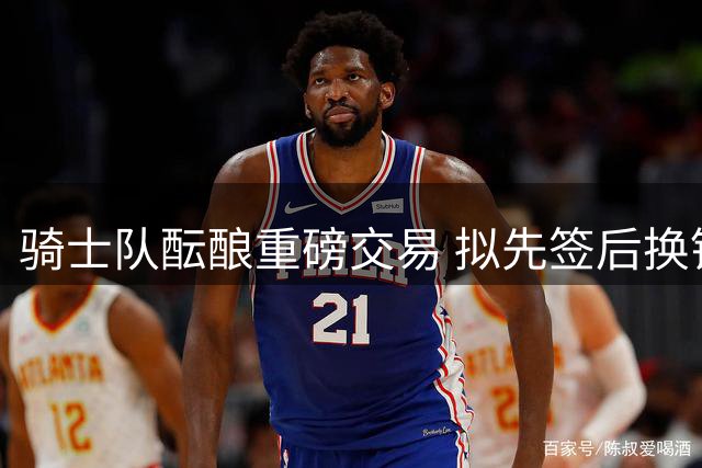 骑士队酝酿重磅交易 拟先签后换锁定防守悍将沃特森