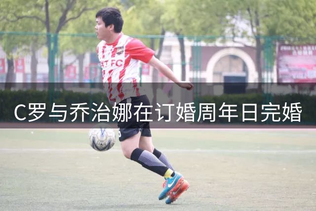 C罗与乔治娜在订婚周年日完婚