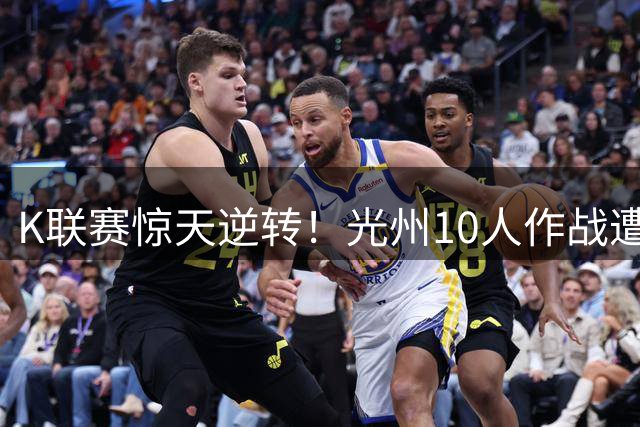 K联赛惊天逆转！光州10人作战遭济州补时绝杀