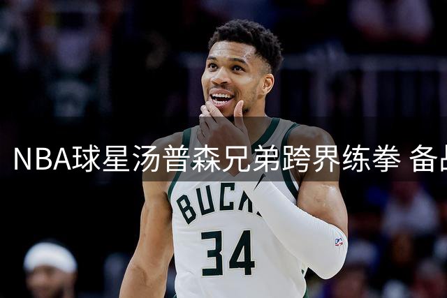 NBA球星汤普森兄弟跨界练拳 备战新季打造全能身手
